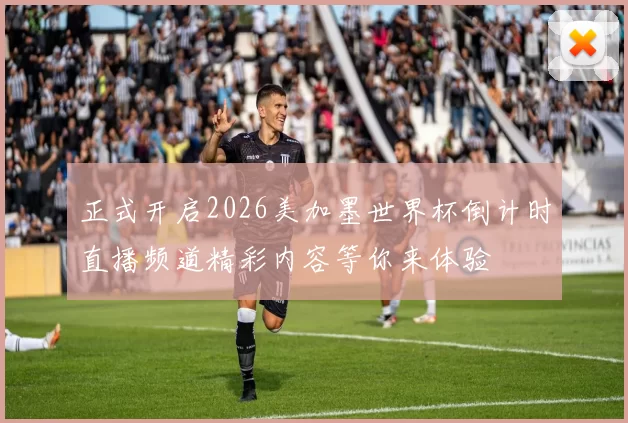 正式开启2026美加墨世界杯倒计时直播频道精彩内容等你来体验