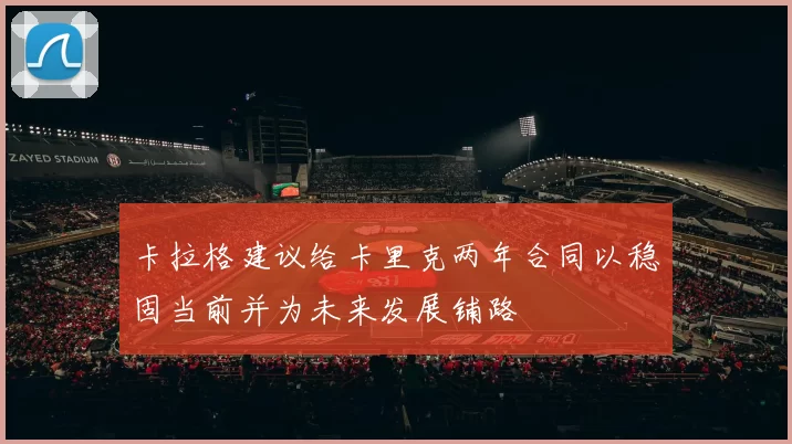 卡拉格建议给卡里克两年合同以稳固当前并为未来发展铺路