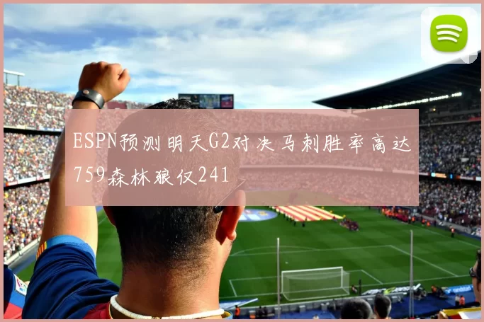ESPN预测明天G2对决马刺胜率高达759森林狼仅241
