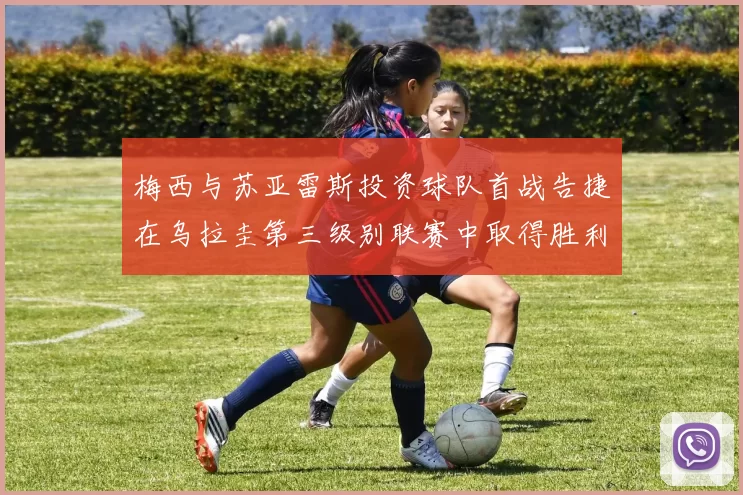 梅西与苏亚雷斯投资球队首战告捷在乌拉圭第三级别联赛中取得胜利