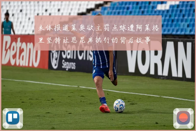 米体报道莱奥欲主罚点球遭阿莱格里坚持让恩昆库执行的背后故事